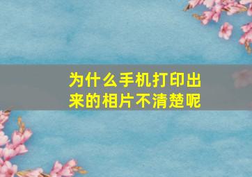 为什么手机打印出来的相片不清楚呢