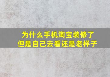 为什么手机淘宝装修了但是自己去看还是老样子