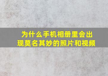 为什么手机相册里会出现莫名其妙的照片和视频