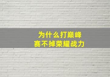 为什么打巅峰赛不掉荣耀战力