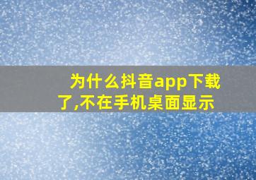 为什么抖音app下载了,不在手机桌面显示