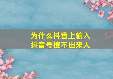 为什么抖音上输入抖音号搜不出来人