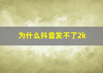 为什么抖音发不了2k