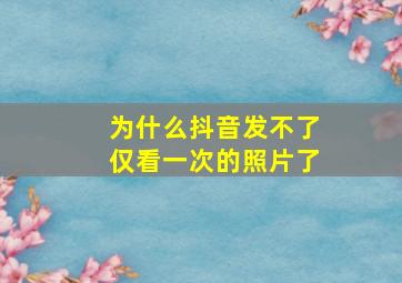 为什么抖音发不了仅看一次的照片了