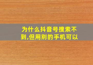 为什么抖音号搜索不到,但用别的手机可以