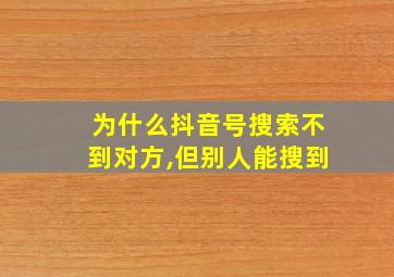 为什么抖音号搜索不到对方,但别人能搜到