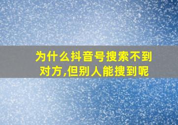 为什么抖音号搜索不到对方,但别人能搜到呢