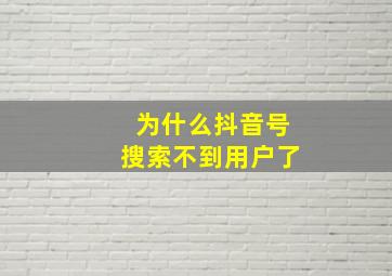 为什么抖音号搜索不到用户了