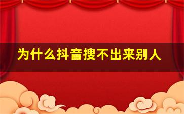 为什么抖音搜不出来别人