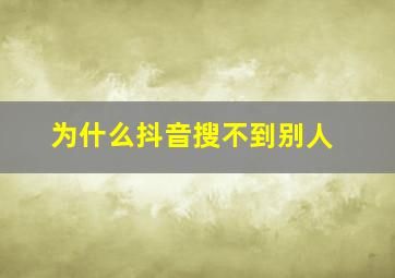 为什么抖音搜不到别人