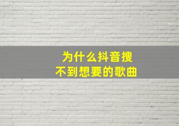 为什么抖音搜不到想要的歌曲