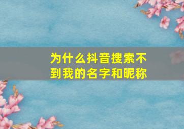 为什么抖音搜索不到我的名字和昵称