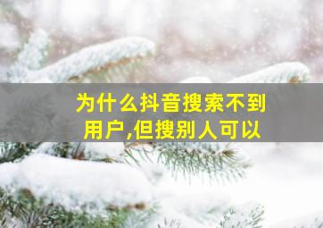 为什么抖音搜索不到用户,但搜别人可以