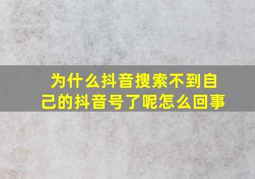 为什么抖音搜索不到自己的抖音号了呢怎么回事