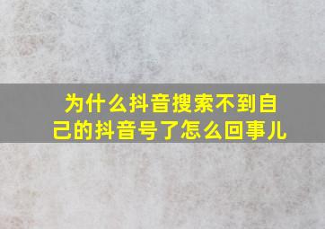 为什么抖音搜索不到自己的抖音号了怎么回事儿