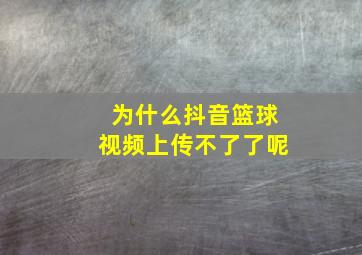 为什么抖音篮球视频上传不了了呢