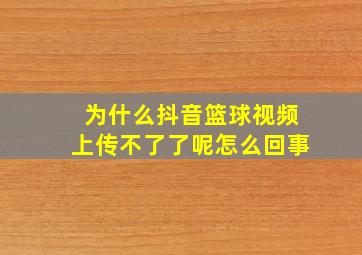 为什么抖音篮球视频上传不了了呢怎么回事