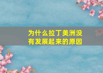 为什么拉丁美洲没有发展起来的原因