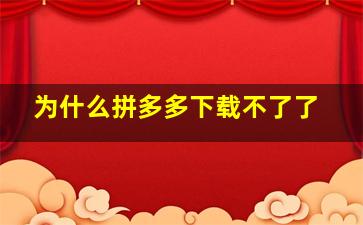 为什么拼多多下载不了了