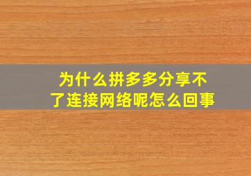 为什么拼多多分享不了连接网络呢怎么回事