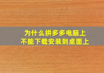 为什么拼多多电脑上不能下载安装到桌面上