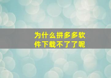 为什么拼多多软件下载不了了呢