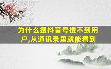 为什么搜抖音号搜不到用户,从通讯录里就能看到