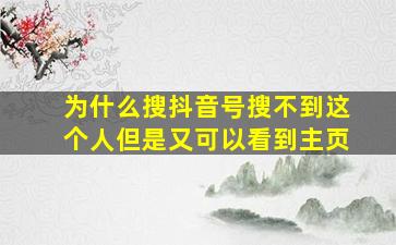 为什么搜抖音号搜不到这个人但是又可以看到主页