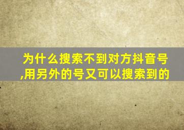 为什么搜索不到对方抖音号,用另外的号又可以搜索到的