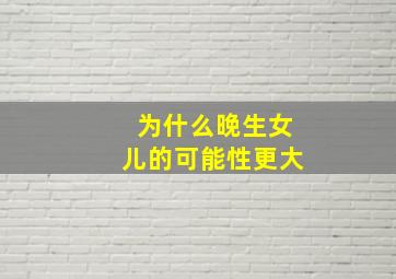 为什么晚生女儿的可能性更大