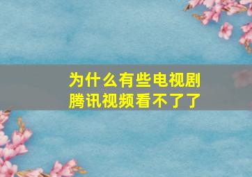 为什么有些电视剧腾讯视频看不了了