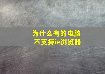 为什么有的电脑不支持ie浏览器