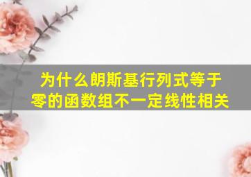 为什么朗斯基行列式等于零的函数组不一定线性相关