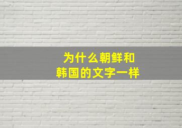 为什么朝鲜和韩国的文字一样