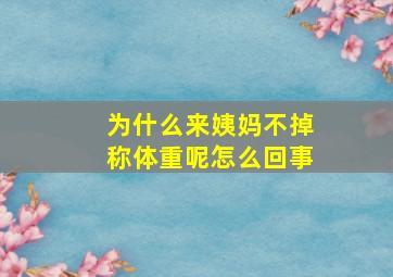 为什么来姨妈不掉称体重呢怎么回事