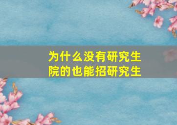 为什么没有研究生院的也能招研究生