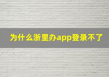 为什么浙里办app登录不了