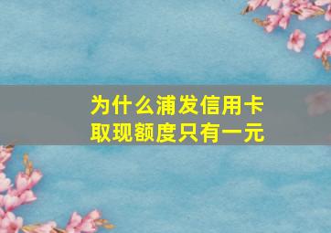 为什么浦发信用卡取现额度只有一元