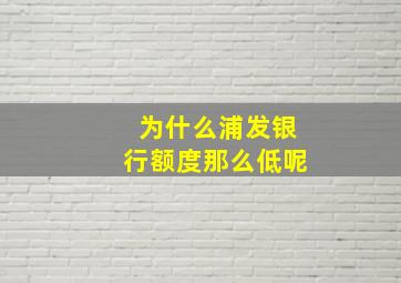 为什么浦发银行额度那么低呢