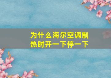 为什么海尔空调制热时开一下停一下