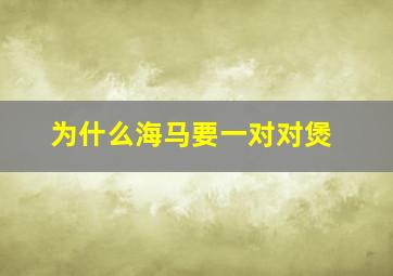 为什么海马要一对对煲