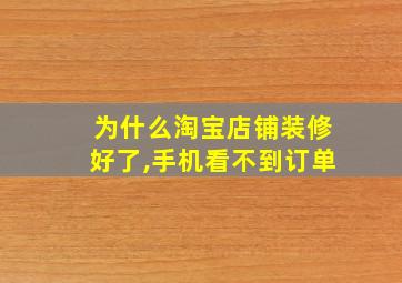 为什么淘宝店铺装修好了,手机看不到订单