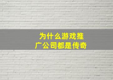 为什么游戏推广公司都是传奇