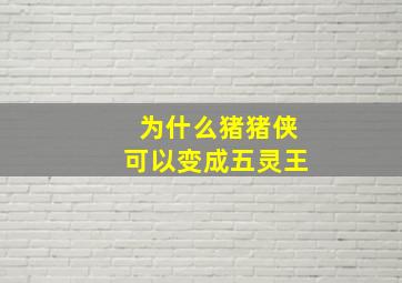 为什么猪猪侠可以变成五灵王