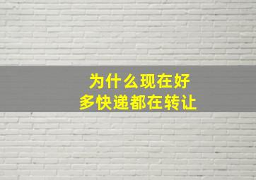 为什么现在好多快递都在转让