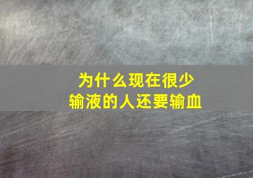 为什么现在很少输液的人还要输血