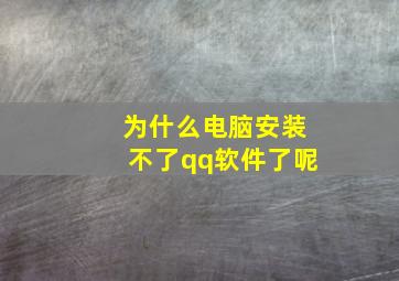 为什么电脑安装不了qq软件了呢