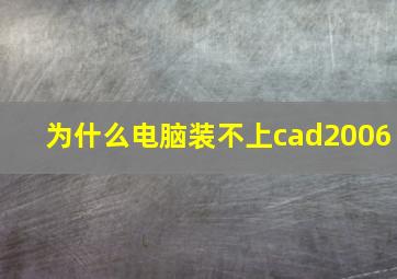 为什么电脑装不上cad2006