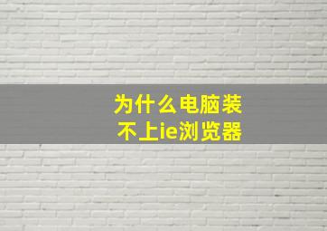 为什么电脑装不上ie浏览器