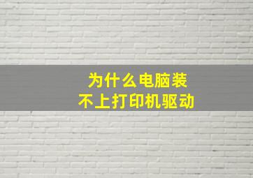 为什么电脑装不上打印机驱动